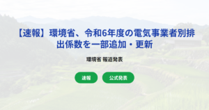 【速報】環境省、令和6年度の電気事業者別排出係数を一部追加・更新