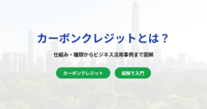 【図解あり】カーボンクレジットとは？仕組み・種類からビジネスの活用事例をわかりやすく解説