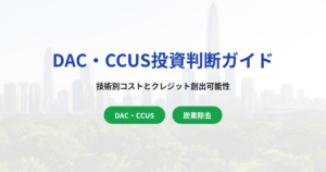 DAC・CCUS投資判断ガイド｜技術別コスト・国内政策支援・カーボンクレジット創出可能性を徹底解説