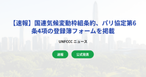 【速報】国連気候変動枠組条約、パリ協定第6条4項の登録簿フォームを掲載